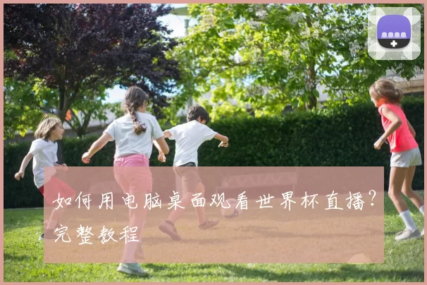 如何用电脑桌面观看世界杯直播?完整教程