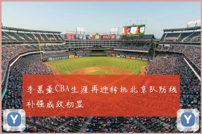 李慕豪CBA生涯再迎转机北京队防线补强成效初显