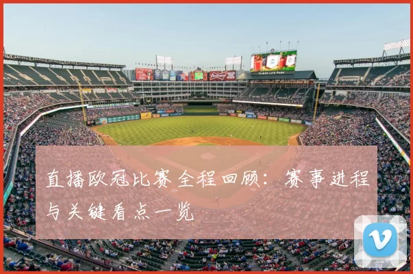 直播欧冠比赛全程回顾:赛事进程与关键看点一览